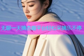 无聊一天摘杏趣平台轻松采摘乐不停