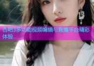 杏吧3多功能视频编辑与直播平台精彩体验