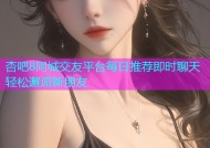 杏吧8同城交友平台每日推荐即时聊天轻松邂逅新朋友