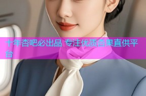 十年杏吧必出品 专注优质杏果直供平台