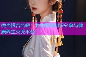 微杏银杏杏吧：专业银杏知识分享与健康养生交流平台