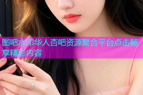 图吧水印华人杏吧资源聚合平台点击畅享精彩内容