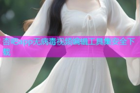 杏吧app无病毒视频编辑工具集安全下载