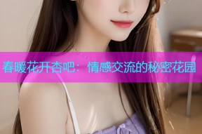 春暖花开杏吧：情感交流的秘密花园