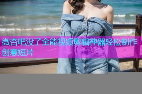 微杏吧没了全能视频剪辑神器轻松制作创意短片