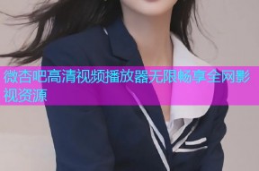 微杏吧高清视频播放器无限畅享全网影视资源
