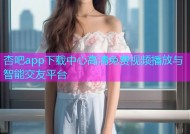 杏吧app下载中心高清免费视频播放与智能交友平台