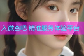 入微杏吧 精准服务体验平台