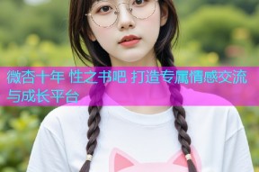 微杏十年 性之书吧 打造专属情感交流与成长平台