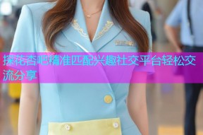 探花杏吧精准匹配兴趣社交平台轻松交流分享