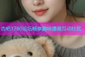 杏吧1280论坛畅享趣味漫画互动社区