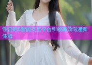 性杏吧8智能交互平台引领高效沟通新体验