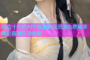 微杏十年吧APP海量影视资源免费畅享精彩直播互动体验