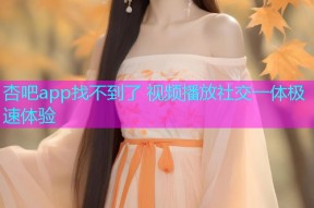 杏吧app找不到了 视频播放社交一体极速体验