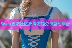 Swag杏吧社区高清资源分享互动平台