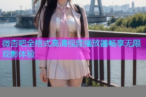 微杏吧全格式高清视频播放器畅享无限观影体验