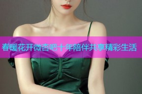 春暖花开微杏吧十年陪伴共享精彩生活