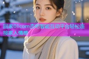 回家01com杏吧智能互动平台轻松连接家人情感