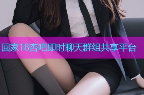回家18杏吧即时聊天群组共享平台
