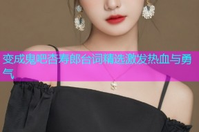 变成鬼吧杏寿郎台词精选激发热血与勇气