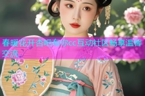 春暖花开杏吧有你cc互动社区畅享温馨交流
