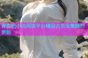 春杏吧小说阅读平台精品古言全集随时更新