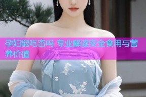 孕妇能吃杏吗 专业解读安全食用与营养价值