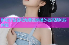 影吧下载杏吧免费视頻播放器高清流畅体验
