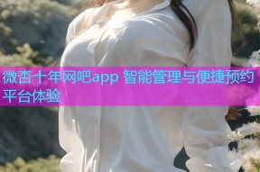 微杏十年网吧app 智能管理与便捷预约平台体验