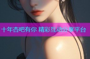 十年杏吧有你 精彩互动分享平台