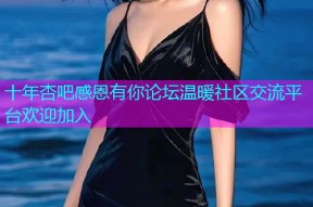 十年杏吧感恩有你论坛温暖社区交流平台欢迎加入