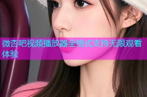 微杏吧视频播放器全格式支持无限观看体验