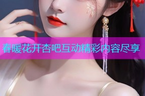 春暖花开杏吧互动精彩内容尽享