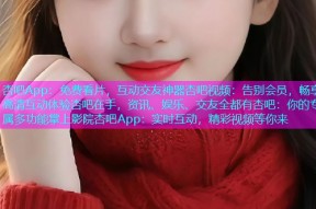 杏吧App：免费看片，互动交友神器杏吧视频：告别会员，畅享高清互动体验杏吧在手，资讯、娱乐、交友全都有杏吧：你的专属多功能掌上影院杏吧App：实时互动，精彩视频等你来