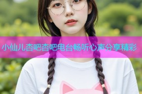 小仙儿杏吧杏吧电台畅听心声分享精彩