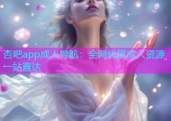 杏吧app成人导航：全网优质成人资源一站直达