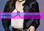 明星杏吧图吧视频剪辑社区轻松制作分享精彩内容