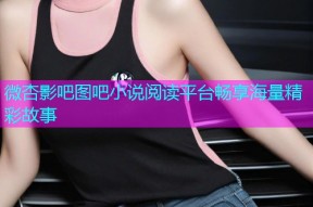 微杏影吧图吧小说阅读平台畅享海量精彩故事