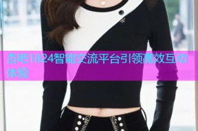 杏吧1824智能交流平台引领高效互动体验