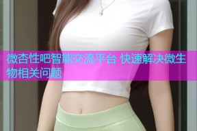 微杏性吧智能交流平台 快速解决微生物相关问题