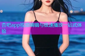 杏吧app视频编辑与极速播放一站式体验
