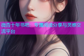 微杏十年书吧：专属阅读分享与灵感交流平台