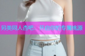 另类同人杏吧：开启你的专属桃源