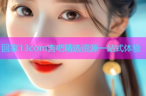 回家13com杏吧精选资源一站式体验