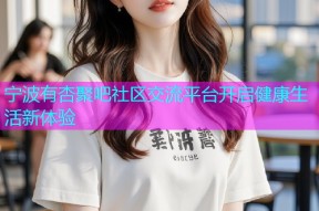 宁波有杏聚吧社区交流平台开启健康生活新体验