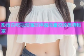 影音杏吧视频播放神器海量资源高清畅享
