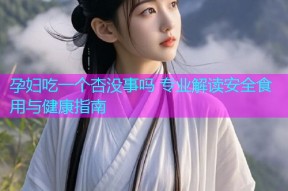 孕妇吃一个杏没事吗 专业解读安全食用与健康指南