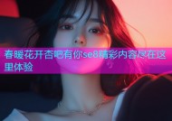 春暖花开杏吧有你se8精彩内容尽在这里体验