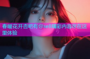 春暖花开杏吧有你se8精彩内容尽在这里体验