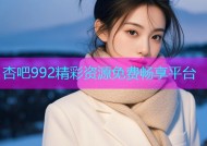 杏吧992精彩资源免费畅享平台